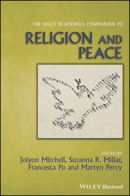 The Wiley Blackwell Companion to Religion and Peace - Mitchell, Jolyon (Editor), and Millar, Suzanna R. (Editor), and Po, Francesca (Editor)