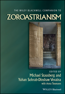 The Wiley Blackwell Companion to Zoroastrianism - Stausberg, Michael (Editor), and Vevaina, Yuhan Sohrab-Dinshaw (Editor), and Tessmann, Anna
