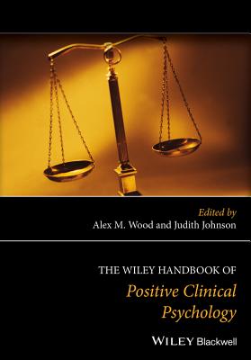 The Wiley Handbook of Positive Clinical Psychology - Wood, Alex M. (Editor), and Johnson, Judith (Editor)