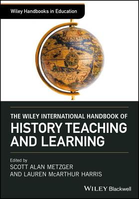The Wiley International Handbook of History Teaching and Learning - Metzger, Scott Alan (Editor), and Harris, Lauren McArthur (Editor)