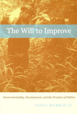 The Will to Improve: Governmentality, Development, and the Practice of Politics - Li, Tania Murray