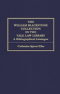 The William Blackstone Collection in the Yale Law Library: A Bibliographical Catalogue - Eller, Catherine Spicer, and Yale Law Library