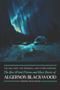 The Willows, the Wendigo, and Other Horrors: The Best Weird Fiction and Ghost Stories of Algernon Blackwood: Annotated and Illustrated Tales of Murder, Mystery, Horror, and Hauntings