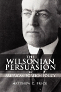 The Wilsonian Persuasion in American Foreign Policy - Price, Matthew C