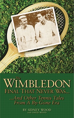 The Wimbledon Final That Never Was...: ...and Other Tennis Tales from a Bygone Era - Wood, Sidney, and Wood, David