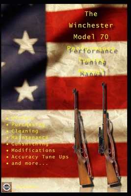 The Winchester Model 70 Performance Tuning Manual: Gunsmithing tips for modifying your Winchester Model 70 rifles - Watson, David