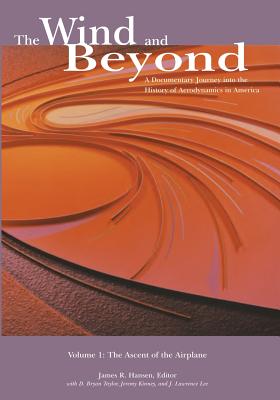 The Wind and Beyond: A Documentary Journey into the History of Aerodynamics in America: Volume 1: The Ascent of the Airplane - Hansen, James R (Editor), and Taylor, D Bryan (Contributions by), and Kinney, Jeremy (Contributions by)