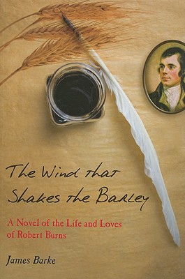 The Wind That Shakes the Barley: A Novel of the Life and Loves of Robert Burns - Barke, James