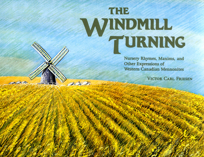 The Windmill Turning: Nursery Rhymes, Maxims, and Other Expressions of Western Canadian Mennonites - Friesen, Victor Carl, PH.D.