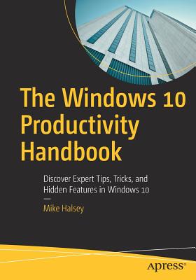 The Windows 10 Productivity Handbook: Discover Expert Tips, Tricks, and Hidden Features in Windows 10 - Halsey, Mike