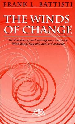 The Winds of Change: The Evolution of the Contemporary American Wind Band/Ensemble and Its Conductor - Battisti, Frank (Composer)