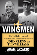 The Wingmen: The Unlikely, Unusual, Unbreakable Friendship Between John Glenn and Ted Williams