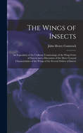 The Wings of Insects: An Exposition of the Uniform Terminology of the Wing-Veins of Insects and a Discussion of the More General Characteristics of the Wings of the Several Orders of Insects