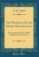 The Winkles; Or the Merry Monomaniacs: An American Picture with Portraits of the Natives (Classic Reprint)