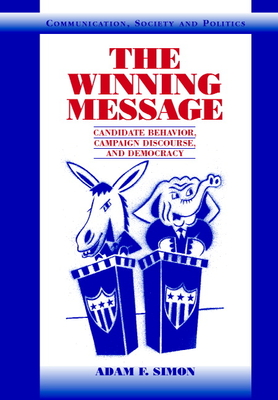 The Winning Message: Candidate Behavior, Campaign Discourse, and Democracy - Simon, Adam F.