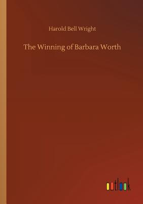 The Winning of Barbara Worth - Wright, Harold Bell