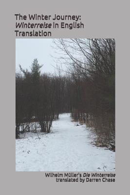 The Winter Journey: Winterreise in English Translation: A Translation of Wilhelm Mller's Die Winterreise for English Language Performances of Franz Schubert's Song Cycle - Muller, Wilhelm (Contributions by), and Chase, Darren