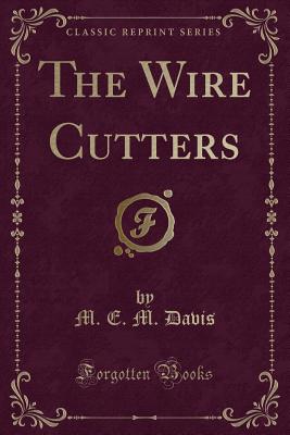 The Wire Cutters (Classic Reprint) - Davis, M E M