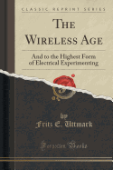 The Wireless Age: And to the Highest Form of Electrical Experimenting (Classic Reprint)