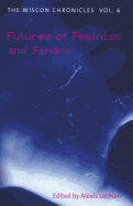 The Wiscon Chronicles Vol. 6: Futures of Feminism and Fandom