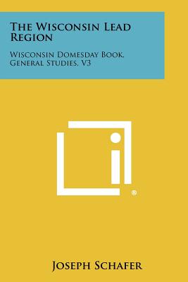 The Wisconsin Lead Region: Wisconsin Domesday Book, General Studies, V3 - Schafer, Joseph