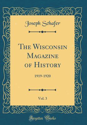 The Wisconsin Magazine of History, Vol. 3: 1919-1920 (Classic Reprint) - Schafer, Joseph