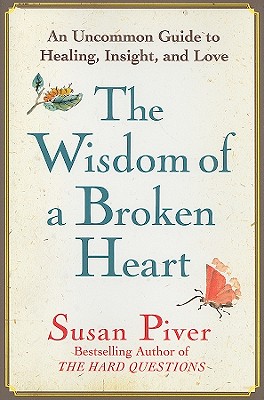 The Wisdom of a Broken Heart: An Uncommon Guide to Healing, Insight, and Love - Piver, Susan