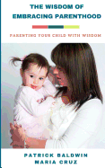 The Wisdom of Embracing Parenthood: Parenting Your Child with Wisdom