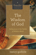 The Wisdom of God (a 10-Week Bible Study): Seeing Jesus in the Psalms and Wisdom Booksvolume 4