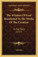 The Wisdom Of God Manifested In The Works Of The Creation: In Two Parts (1727)