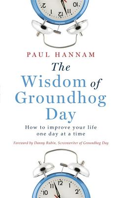 The Wisdom of Groundhog Day: How to Improve Your Life One Day at a Time - Hannam, Paul