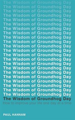 The Wisdom of Groundhog Day: How to improve your life one day at a time - Hannam, Paul