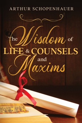 The Wisdom of Life & Counsels and Maxims - Schopenhauer, Arthur, and Saunders, T Bailey (Translated by)