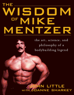 The Wisdom of Mike Mentzer: The Art, Science and Philosophy of a Bodybuilding Legend