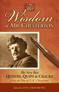 The Wisdom of Mr. Chesterton: The Very Best Quotes, Quips, and Cracks from the Pen of G.K. Chesterton