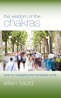 The Wisdom of the Chakras: Tools for Navigating the Complexity of Life - Tadd, Ellen