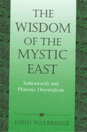 The Wisdom of the Mystic East: Suhrawardi and Platonic Orientalism