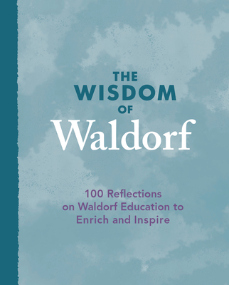 The Wisdom of Waldorf: 100 Reflections on Waldorf Education to Enrich and Inspire - Maynard, Patrice (Introduction by), and Avison, Kevin (Foreword by)