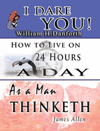 The Wisdom of William H. Danforth, James Allen & Arnold Bennett- Including: I Dare You!, as a Man Thinketh & How to Live on 24 Hours a Day