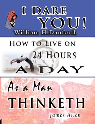 The Wisdom of William H. Danforth, James Allen & Arnold Bennett- Including: I Dare You!, As a Man Thinketh & How to Live on 24 Hours a Day - Danforth, William H, and Allen, James, and Bennett, Arnold