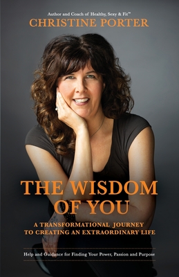 The Wisdom of You: A Transformational Journey to Creating an Extraordinary Life - Porter, Christine