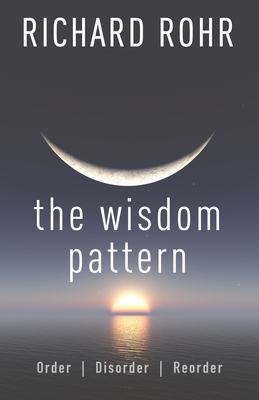 The Wisdom Pattern: Order, Disorder, Reorder - Rohr, Richard