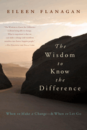 The Wisdom to Know the Difference: When to Make a Change-And When to Let Go
