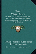 The Wise Boys: Or The Entertaining Histories Of Fred Forethought, Matt Merrythought, Luke Lovebook And Ben Bee