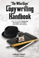 "The Wise Guy's" Copywriting Handbook: How To Create Marketing Messages And Offers They Just Can't Refuse.