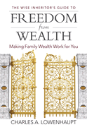 The Wise Inheritor's Guide to Freedom from Wealth: Making Family Wealth Work for You
