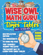 The Wise Owl Math Guru Master Your Times Tables For 7 to 11 Year Olds: Multiplication Activity Book For Children To Practice Multiplication - 5000 Sums Inside!