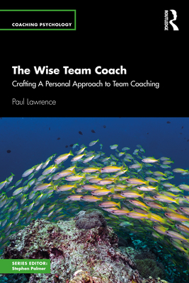 The Wise Team Coach: Crafting A Personal Approach To Team Coaching - Lawrence, Paul