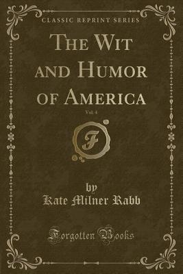 The Wit and Humor of America, Vol. 4 (Classic Reprint) - Rabb, Kate Milner