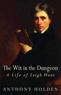 The Wit in the Dungeon: The Life of Leigh Hunt